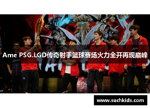 Ame PSG.LGD传奇射手篮球赛场火力全开再现巅峰