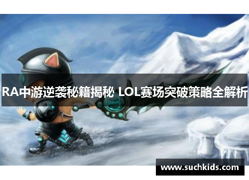 RA中游逆袭秘籍揭秘 LOL赛场突破策略全解析