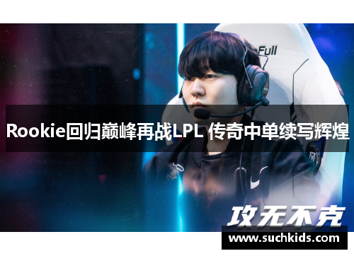 Rookie回归巅峰再战LPL 传奇中单续写辉煌
