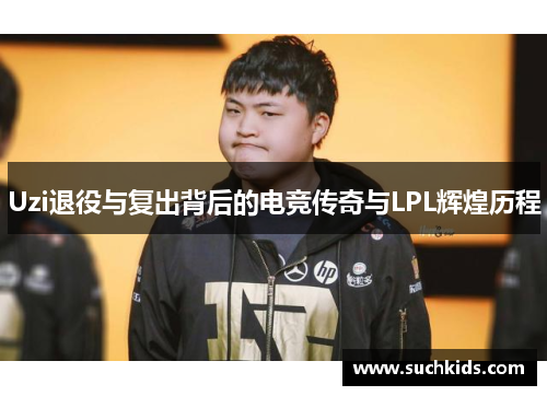 Uzi退役与复出背后的电竞传奇与LPL辉煌历程