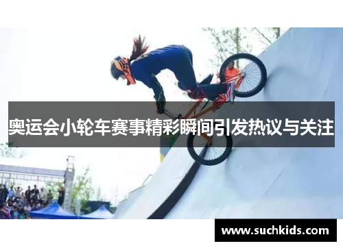 奥运会小轮车赛事精彩瞬间引发热议与关注